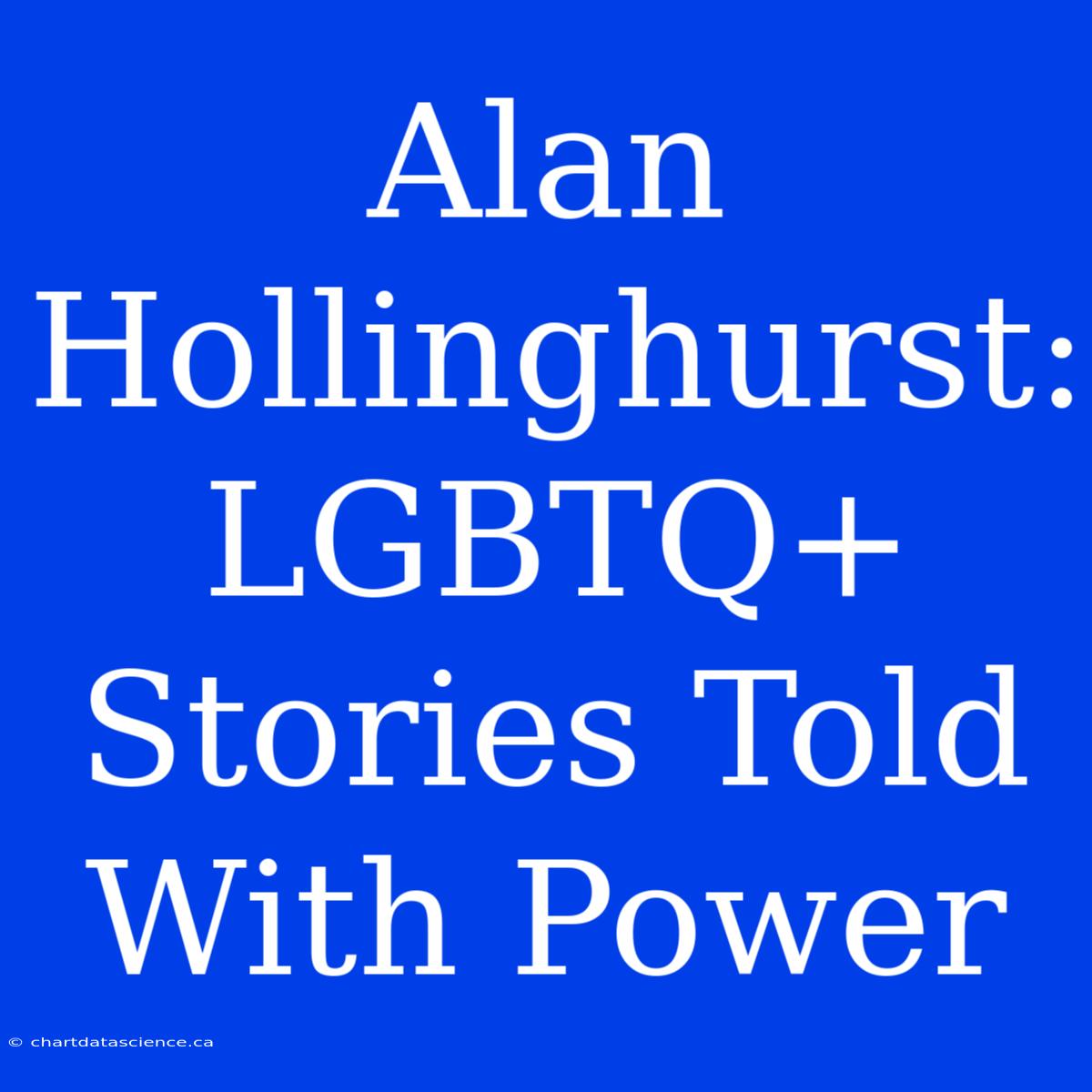 Alan Hollinghurst: LGBTQ+ Stories Told With Power