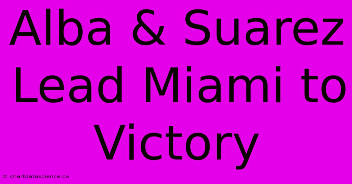 Alba & Suarez Lead Miami To Victory