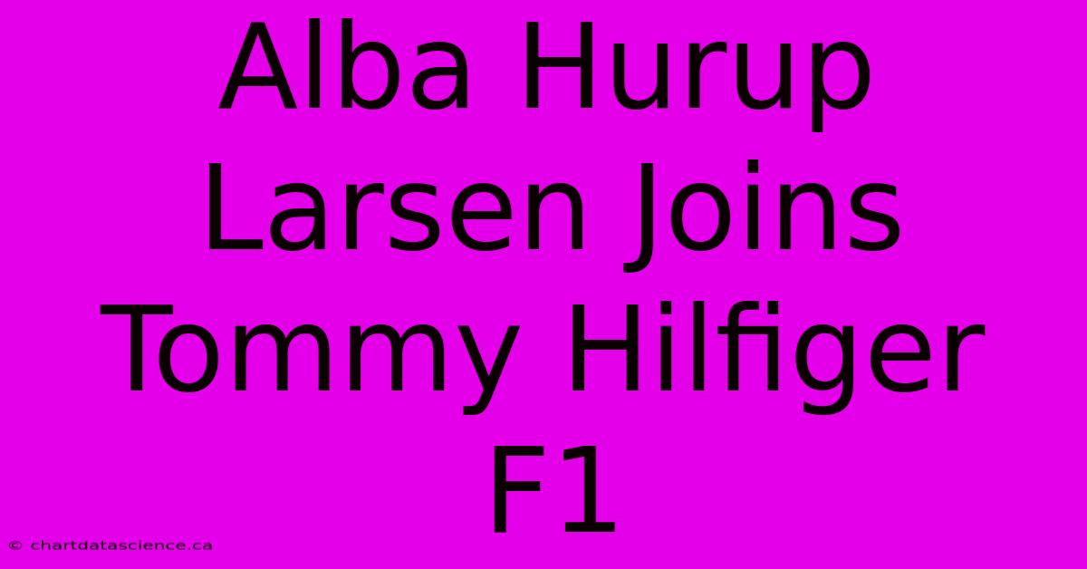 Alba Hurup Larsen Joins Tommy Hilfiger F1