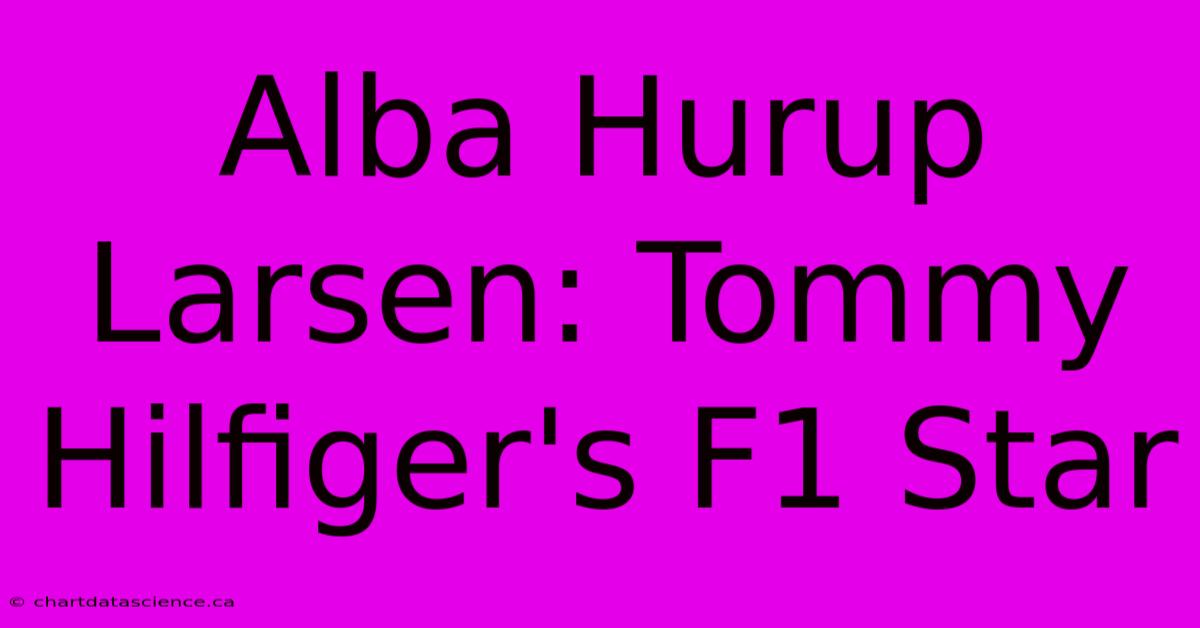 Alba Hurup Larsen: Tommy Hilfiger's F1 Star