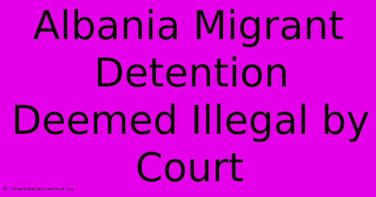 Albania Migrant Detention Deemed Illegal By Court 