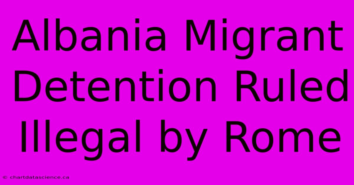 Albania Migrant Detention Ruled Illegal By Rome