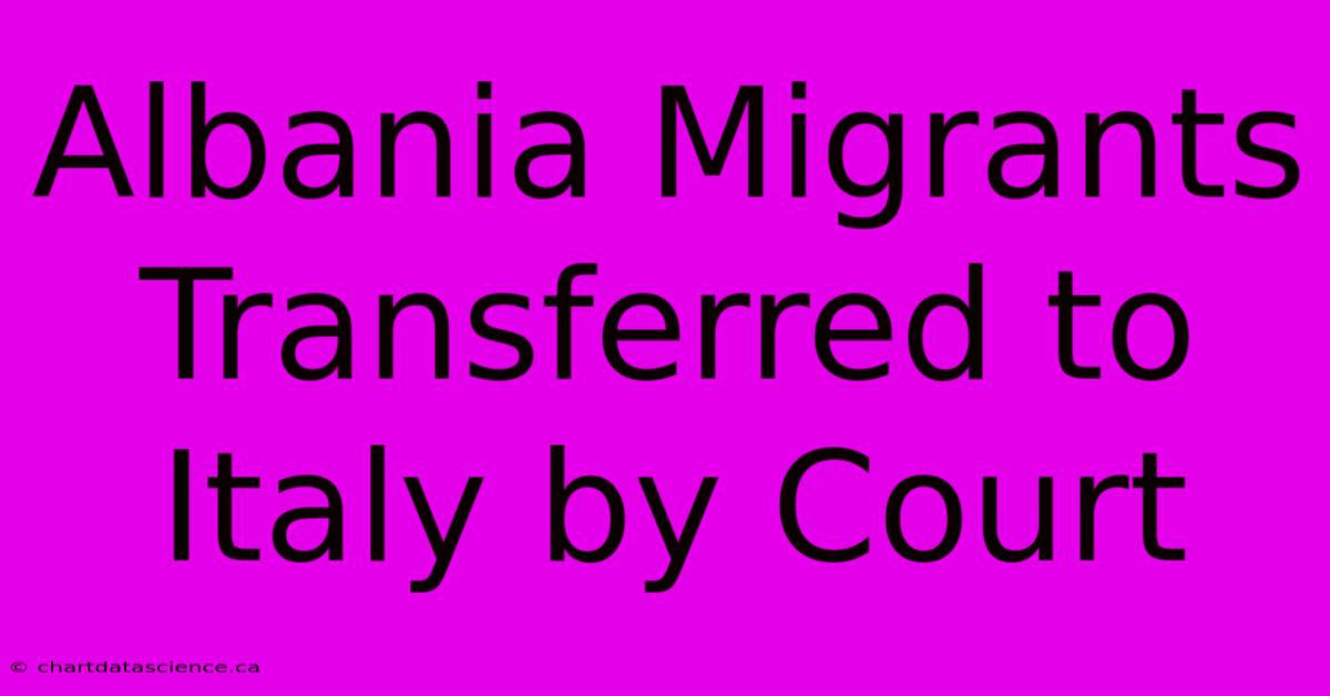 Albania Migrants Transferred To Italy By Court