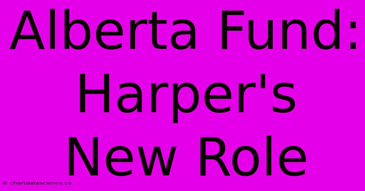 Alberta Fund: Harper's New Role