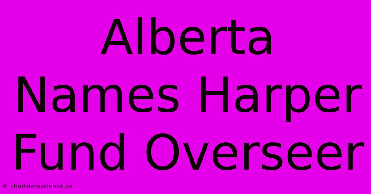 Alberta Names Harper Fund Overseer