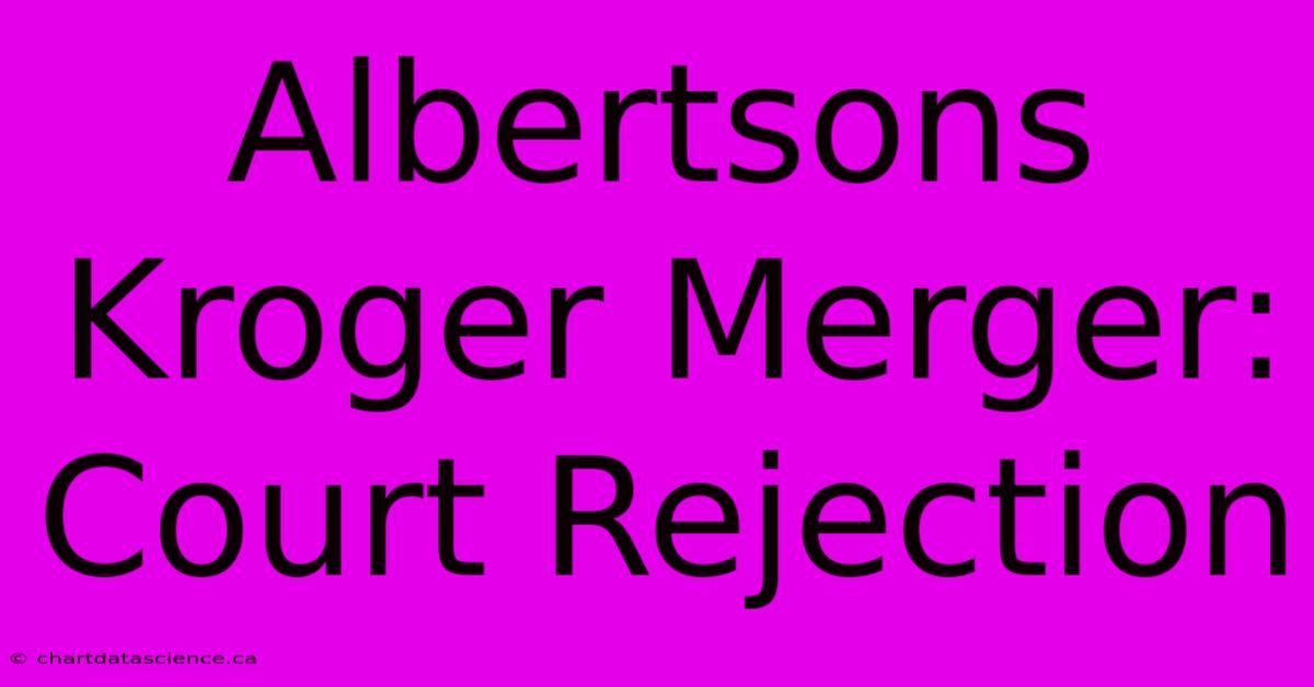 Albertsons Kroger Merger: Court Rejection