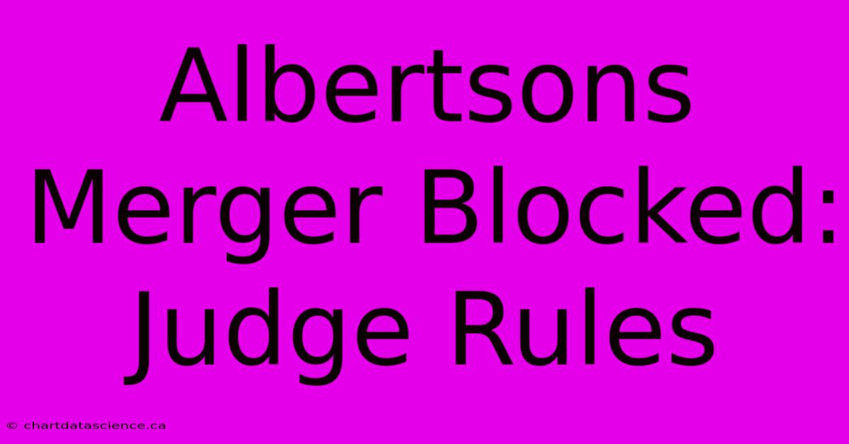 Albertsons Merger Blocked: Judge Rules