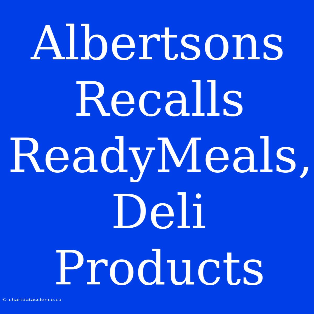 Albertsons Recalls ReadyMeals, Deli Products