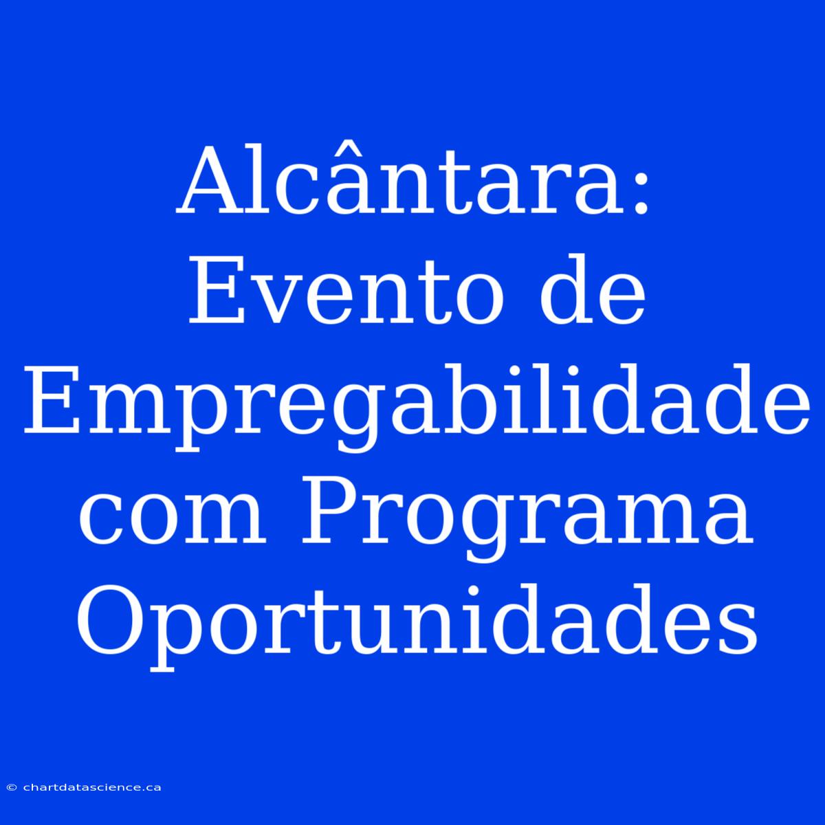 Alcântara: Evento De Empregabilidade Com Programa Oportunidades