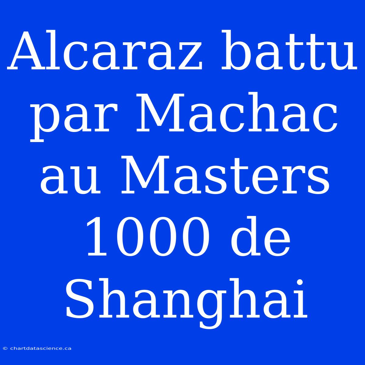 Alcaraz Battu Par Machac Au Masters 1000 De Shanghai