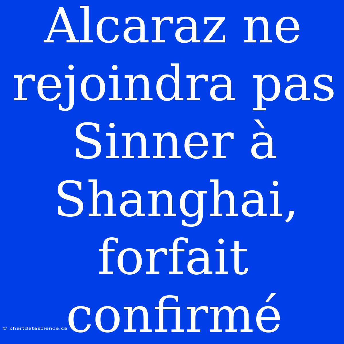 Alcaraz Ne Rejoindra Pas Sinner À Shanghai, Forfait Confirmé