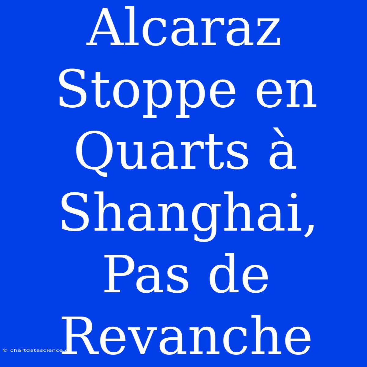 Alcaraz Stoppe En Quarts À Shanghai, Pas De Revanche