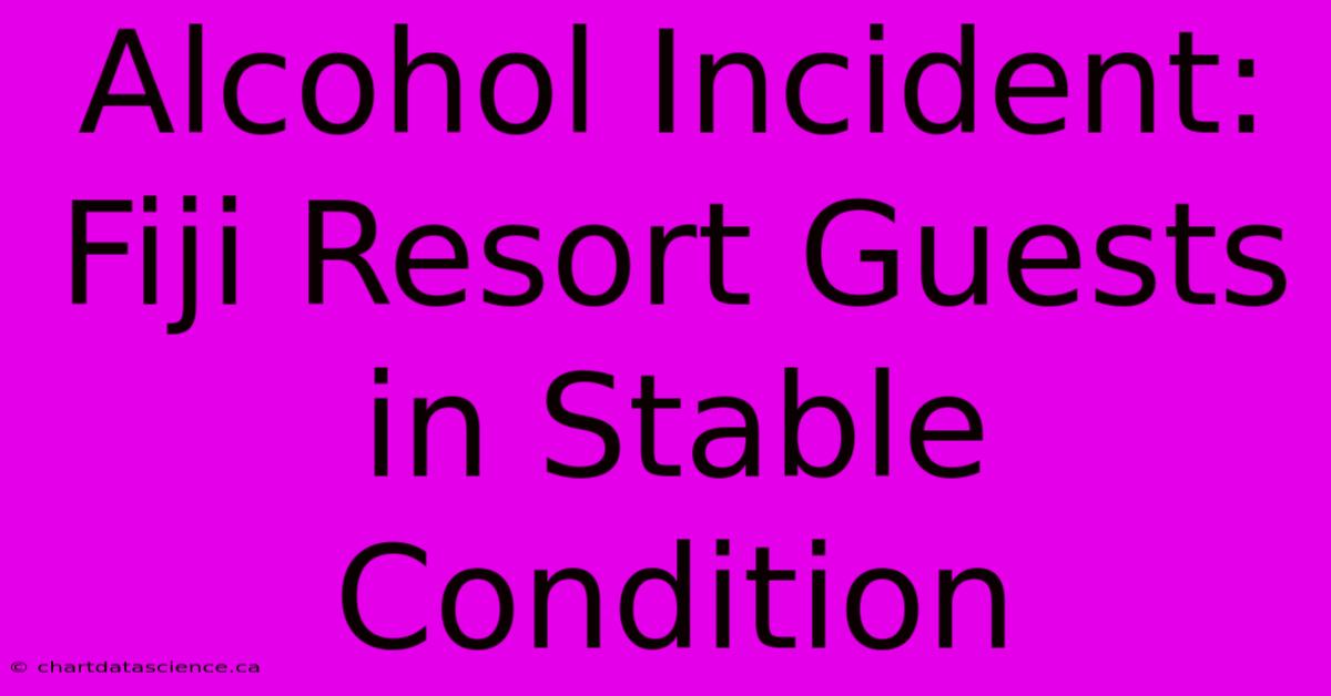 Alcohol Incident: Fiji Resort Guests In Stable Condition