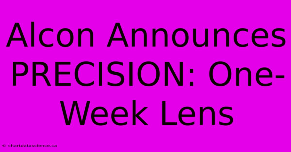 Alcon Announces PRECISION: One-Week Lens