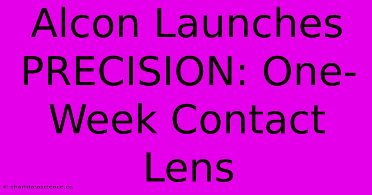 Alcon Launches PRECISION: One-Week Contact Lens