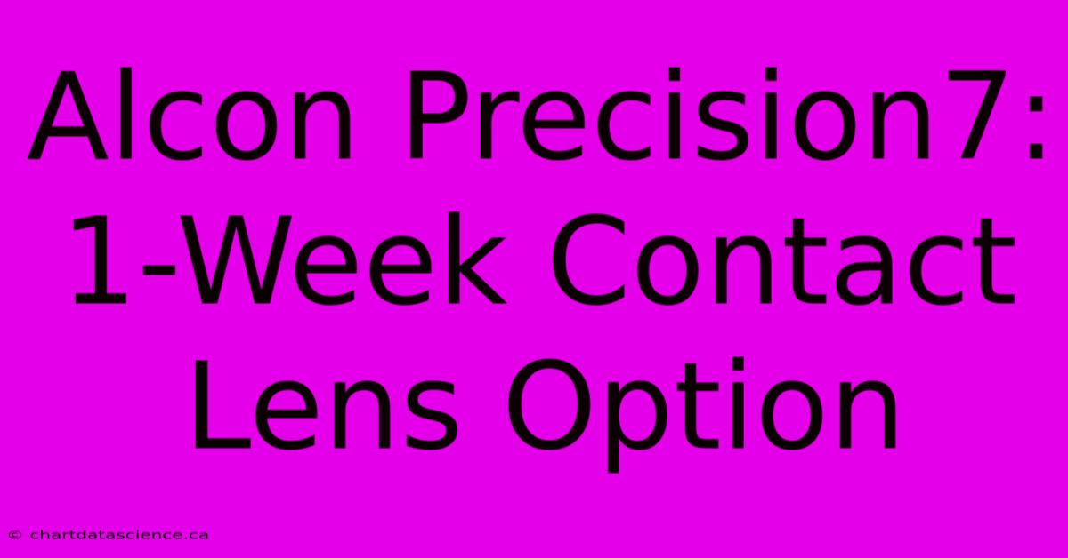 Alcon Precision7: 1-Week Contact Lens Option 