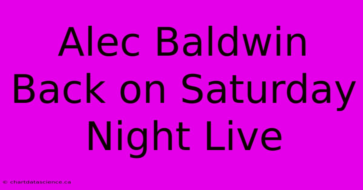 Alec Baldwin Back On Saturday Night Live