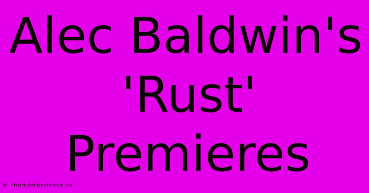 Alec Baldwin's 'Rust' Premieres