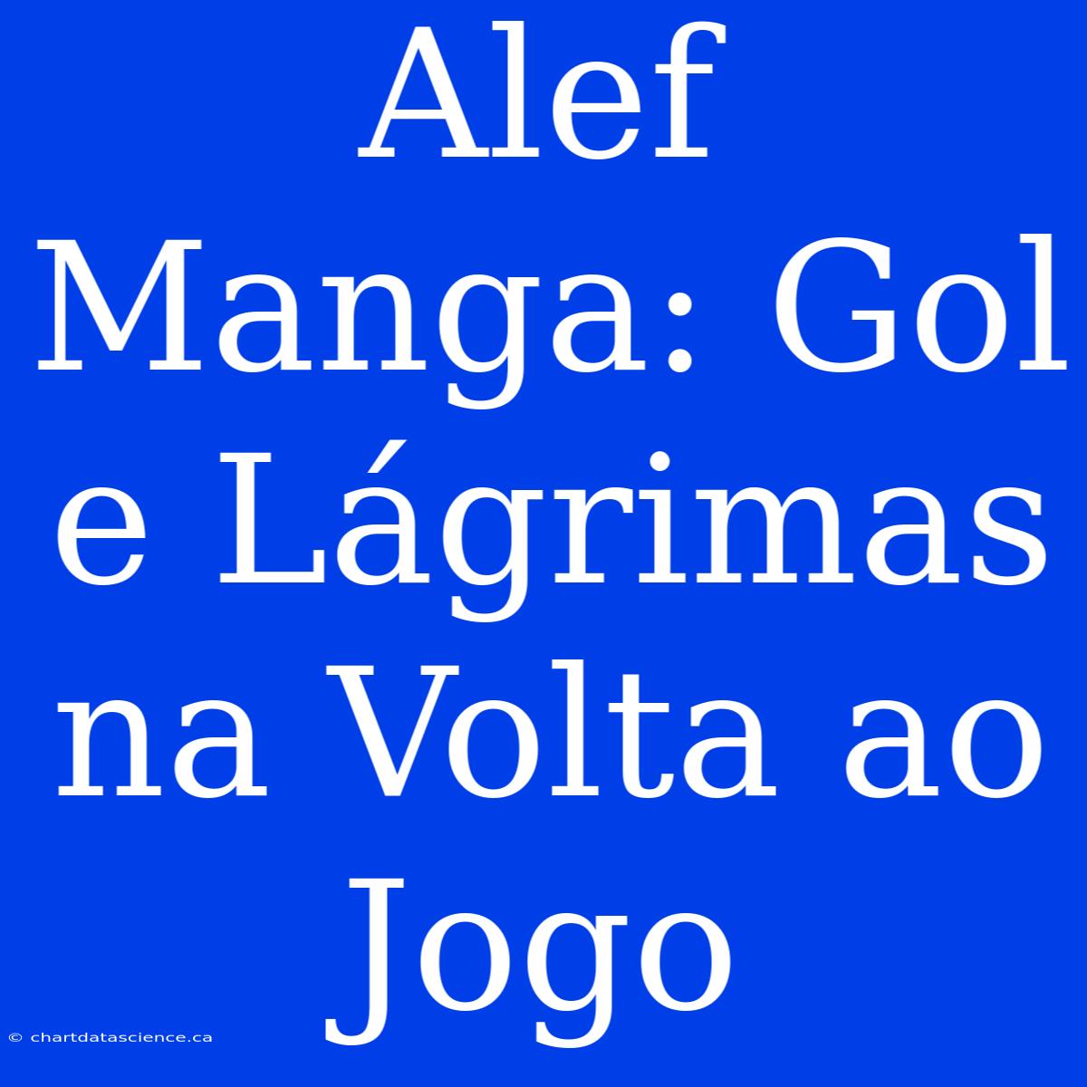 Alef Manga: Gol E Lágrimas Na Volta Ao Jogo