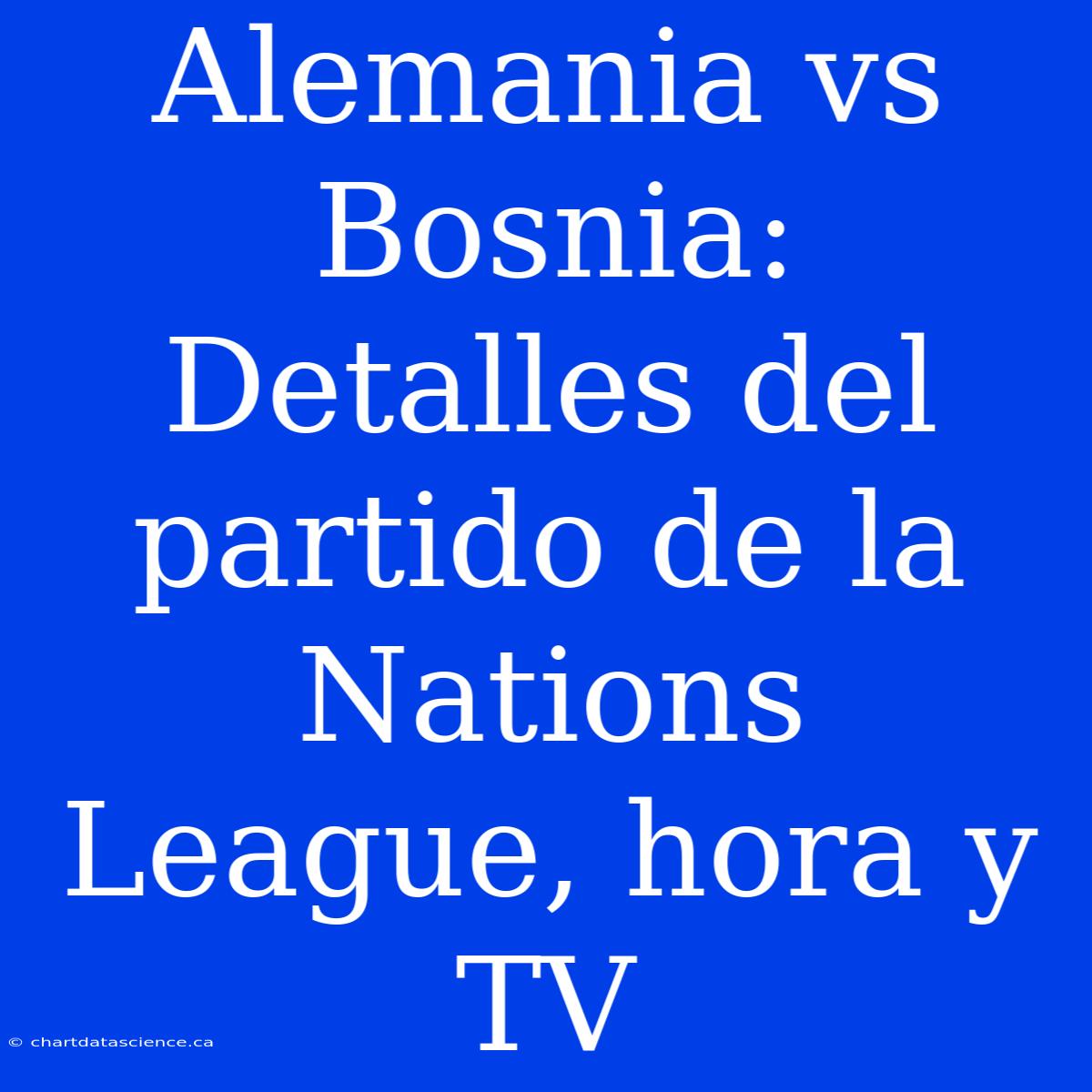 Alemania Vs Bosnia: Detalles Del Partido De La Nations League, Hora Y TV