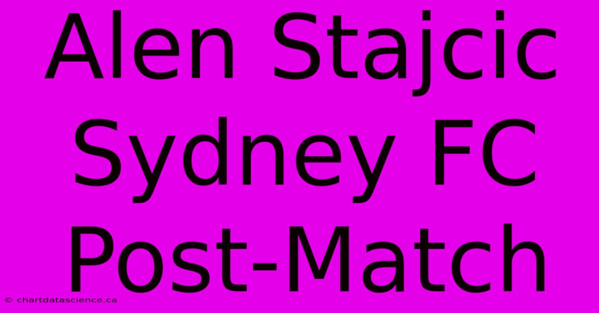 Alen Stajcic Sydney FC Post-Match