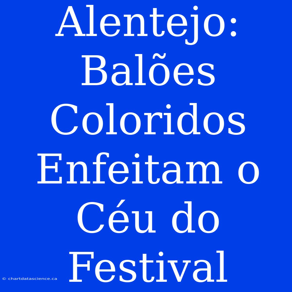 Alentejo: Balões Coloridos Enfeitam O Céu Do Festival