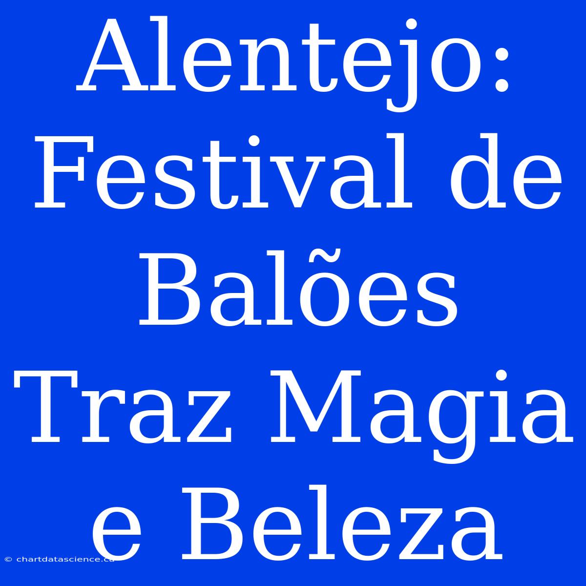 Alentejo: Festival De Balões Traz Magia E Beleza