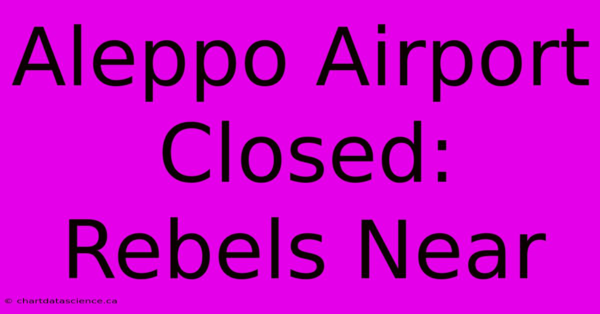 Aleppo Airport Closed: Rebels Near