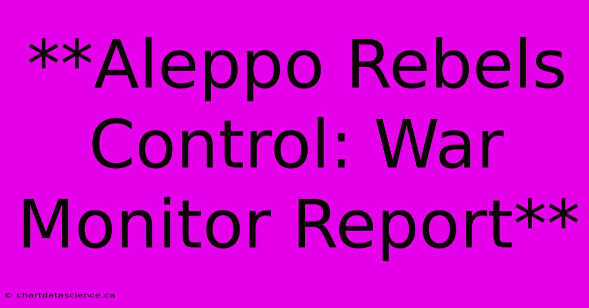 **Aleppo Rebels Control: War Monitor Report**