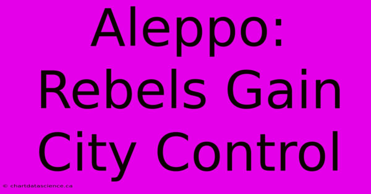 Aleppo: Rebels Gain City Control