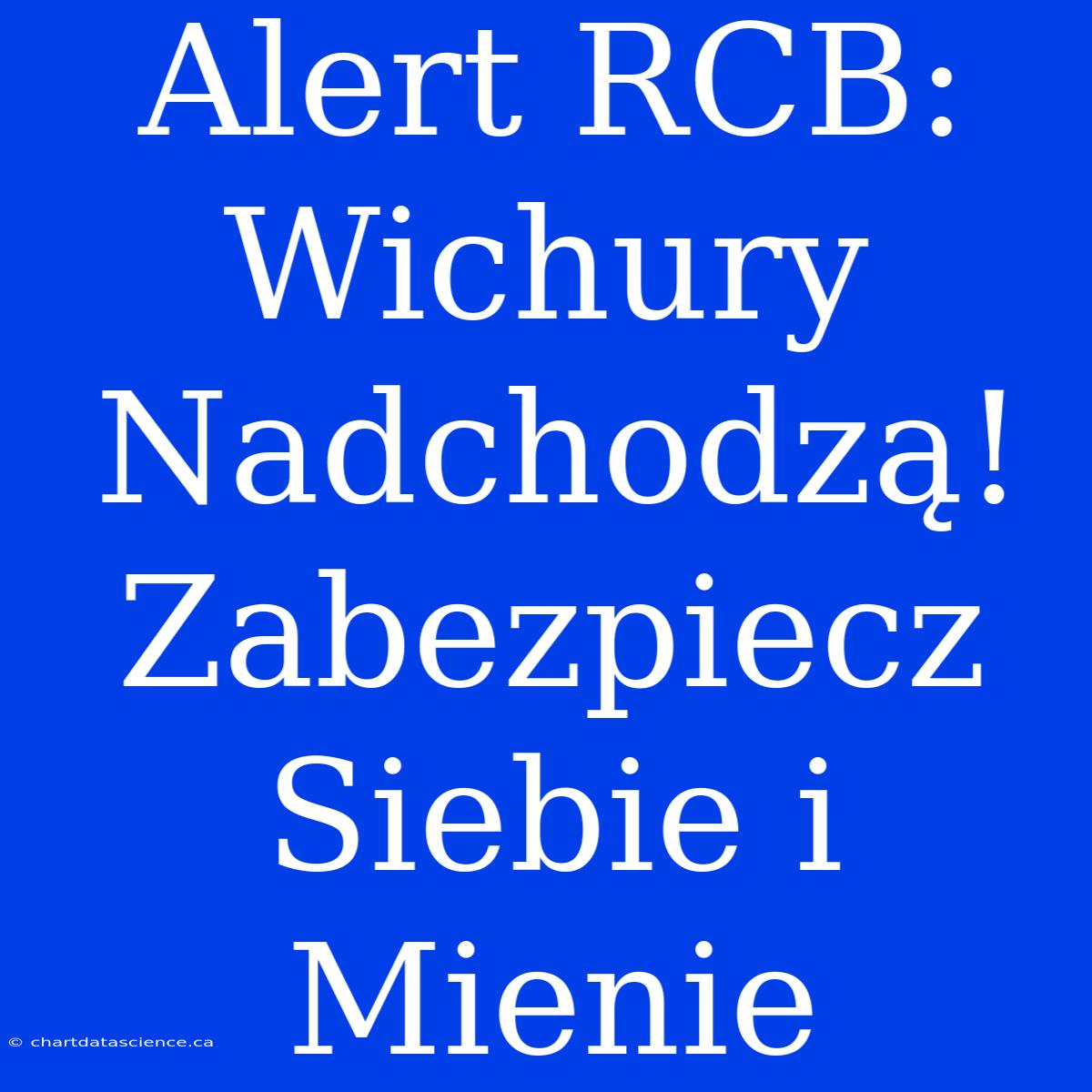 Alert RCB: Wichury Nadchodzą! Zabezpiecz Siebie I Mienie