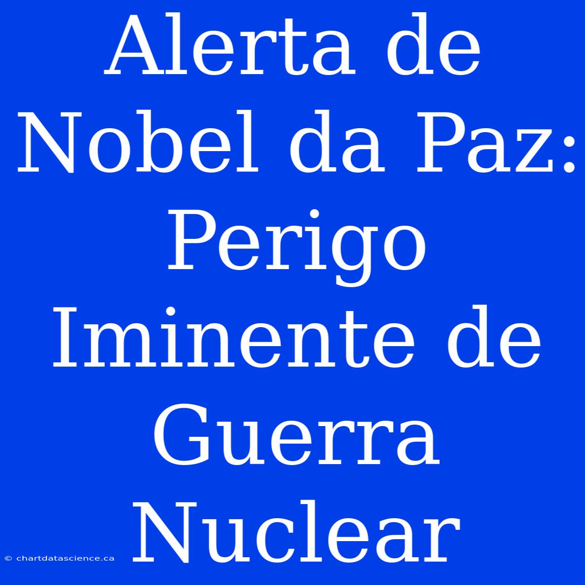 Alerta De Nobel Da Paz: Perigo Iminente De Guerra Nuclear