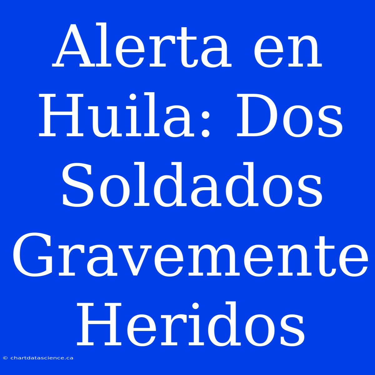 Alerta En Huila: Dos Soldados Gravemente Heridos