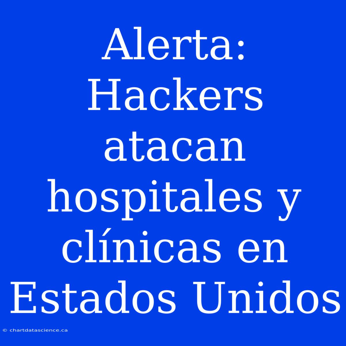 Alerta: Hackers Atacan Hospitales Y Clínicas En Estados Unidos