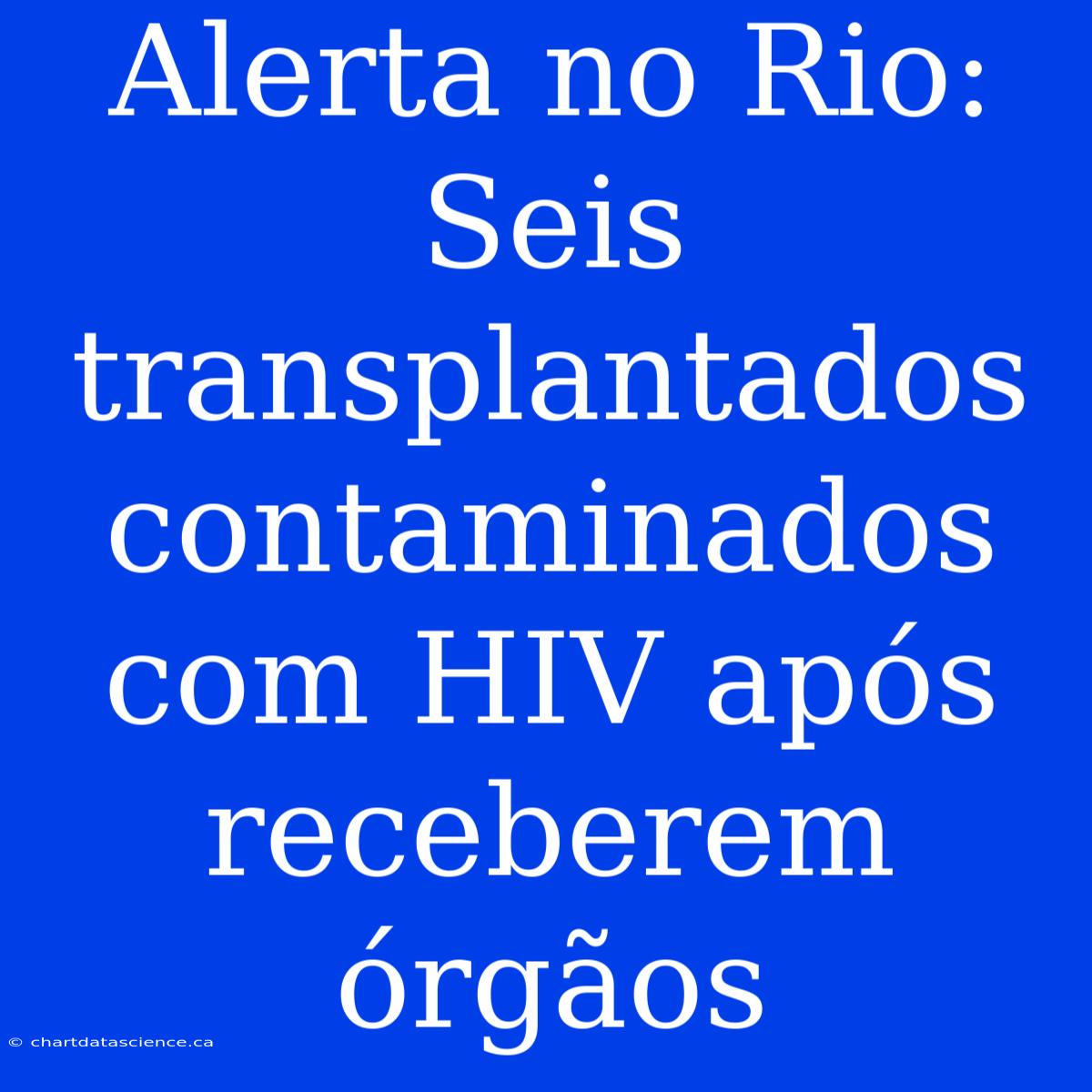 Alerta No Rio: Seis Transplantados Contaminados Com HIV Após Receberem Órgãos