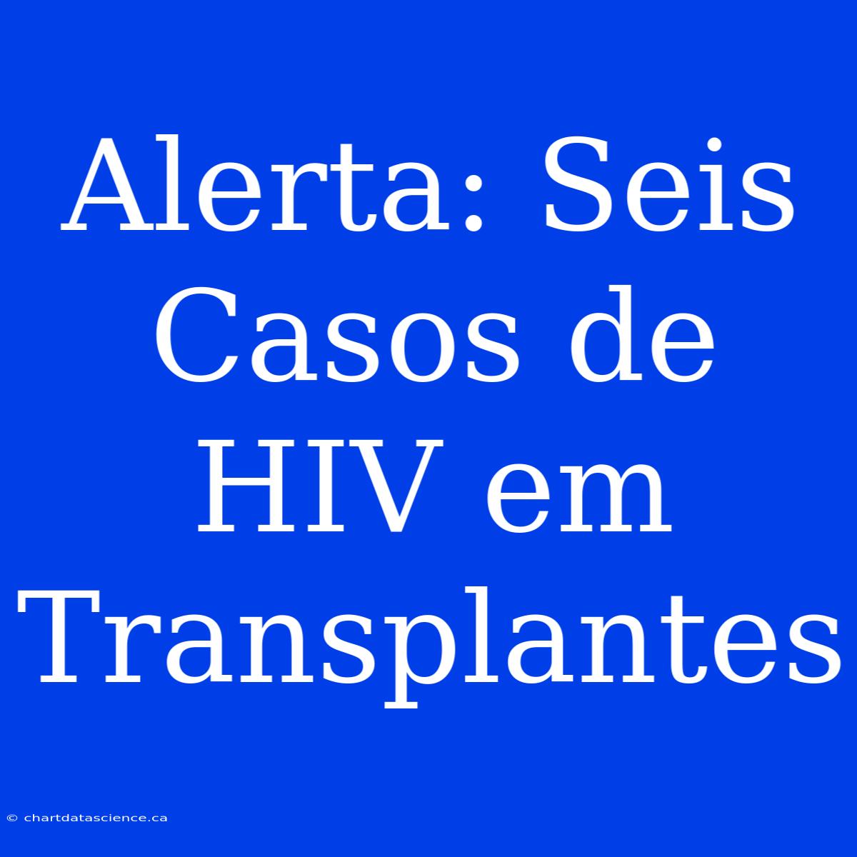 Alerta: Seis Casos De HIV Em Transplantes