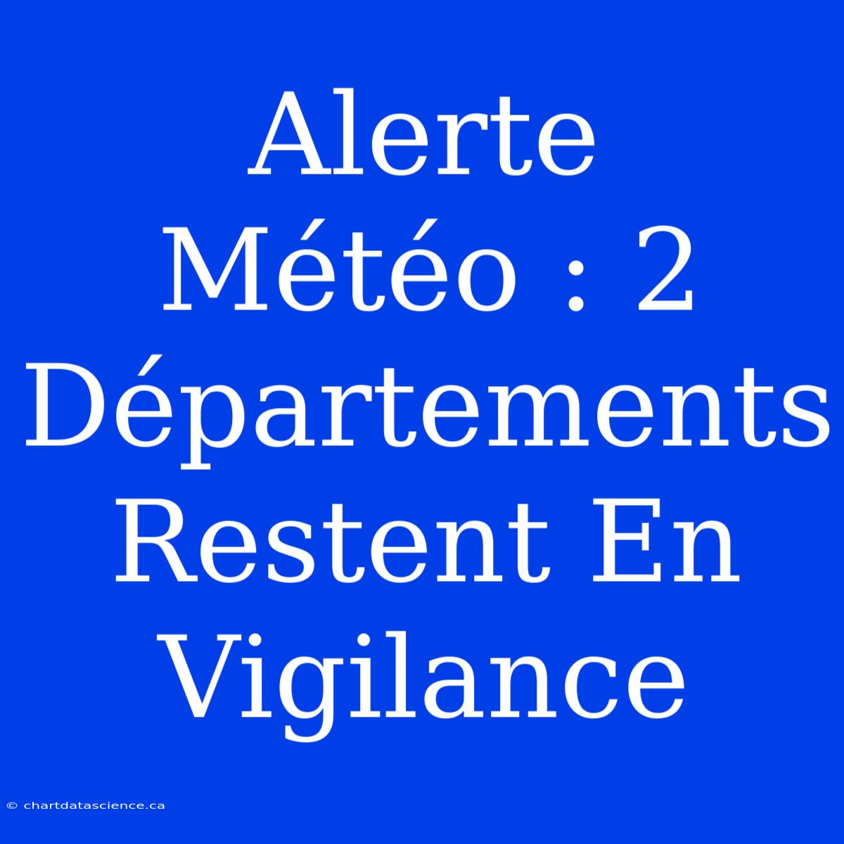 Alerte Météo : 2 Départements Restent En Vigilance