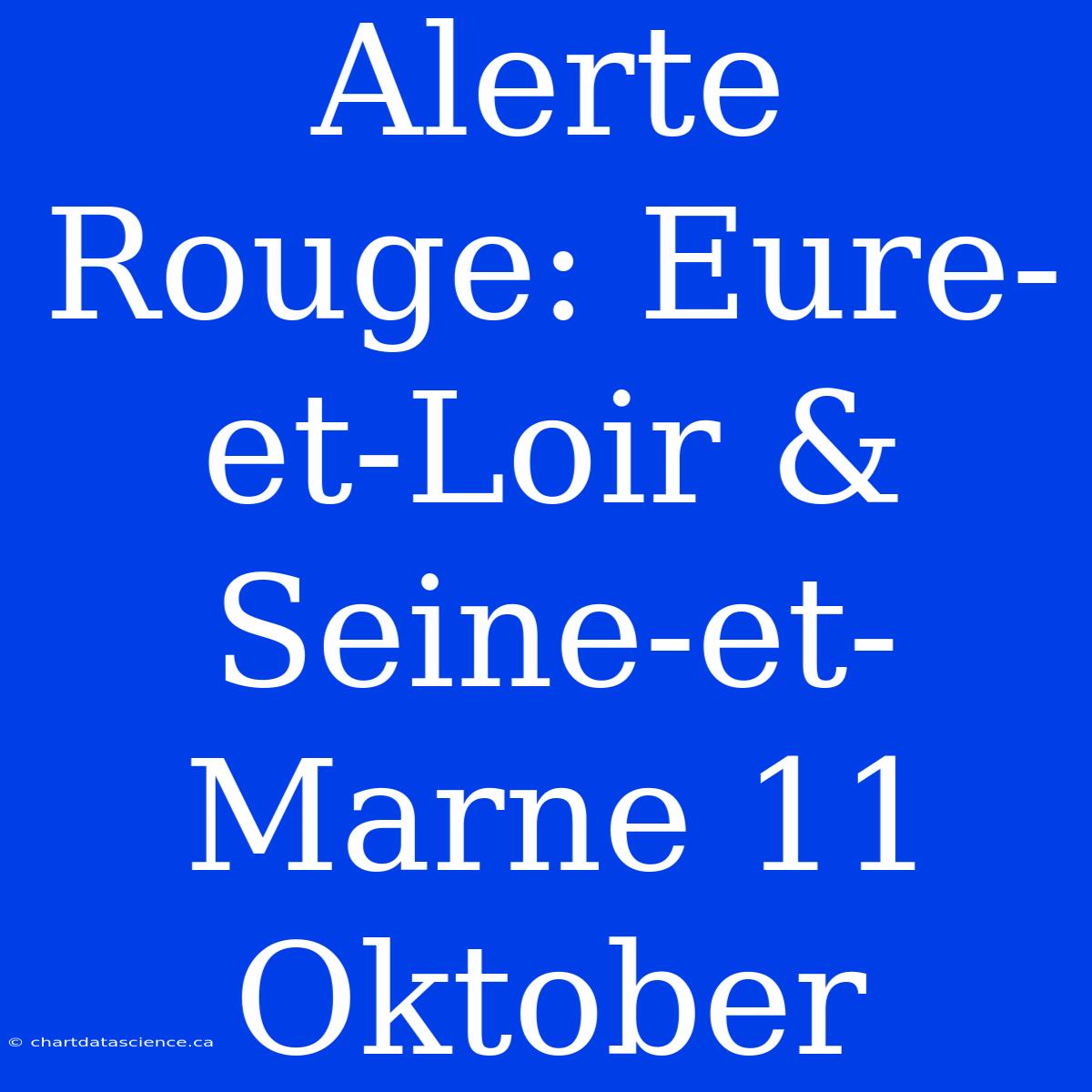 Alerte Rouge: Eure-et-Loir & Seine-et-Marne 11 Oktober