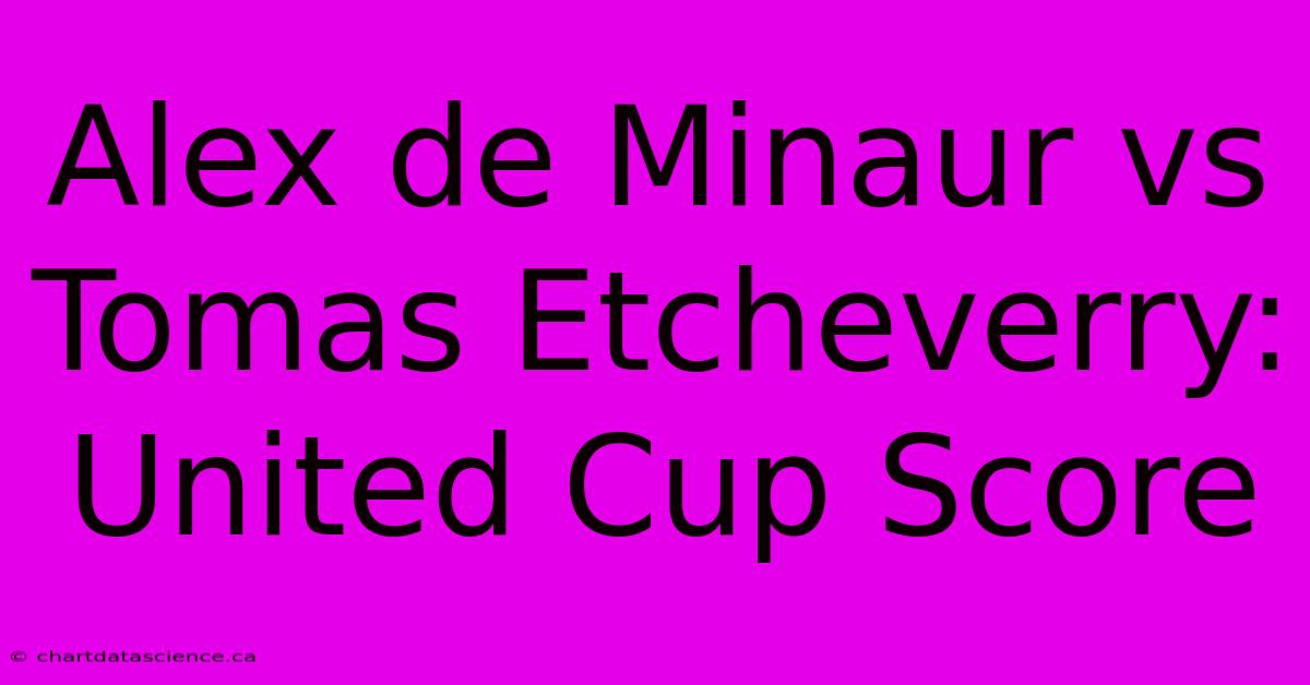 Alex De Minaur Vs Tomas Etcheverry: United Cup Score