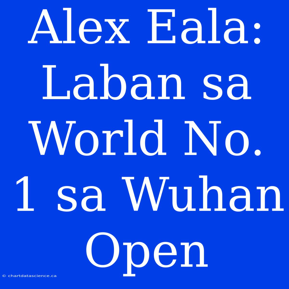 Alex Eala: Laban Sa World No. 1 Sa Wuhan Open