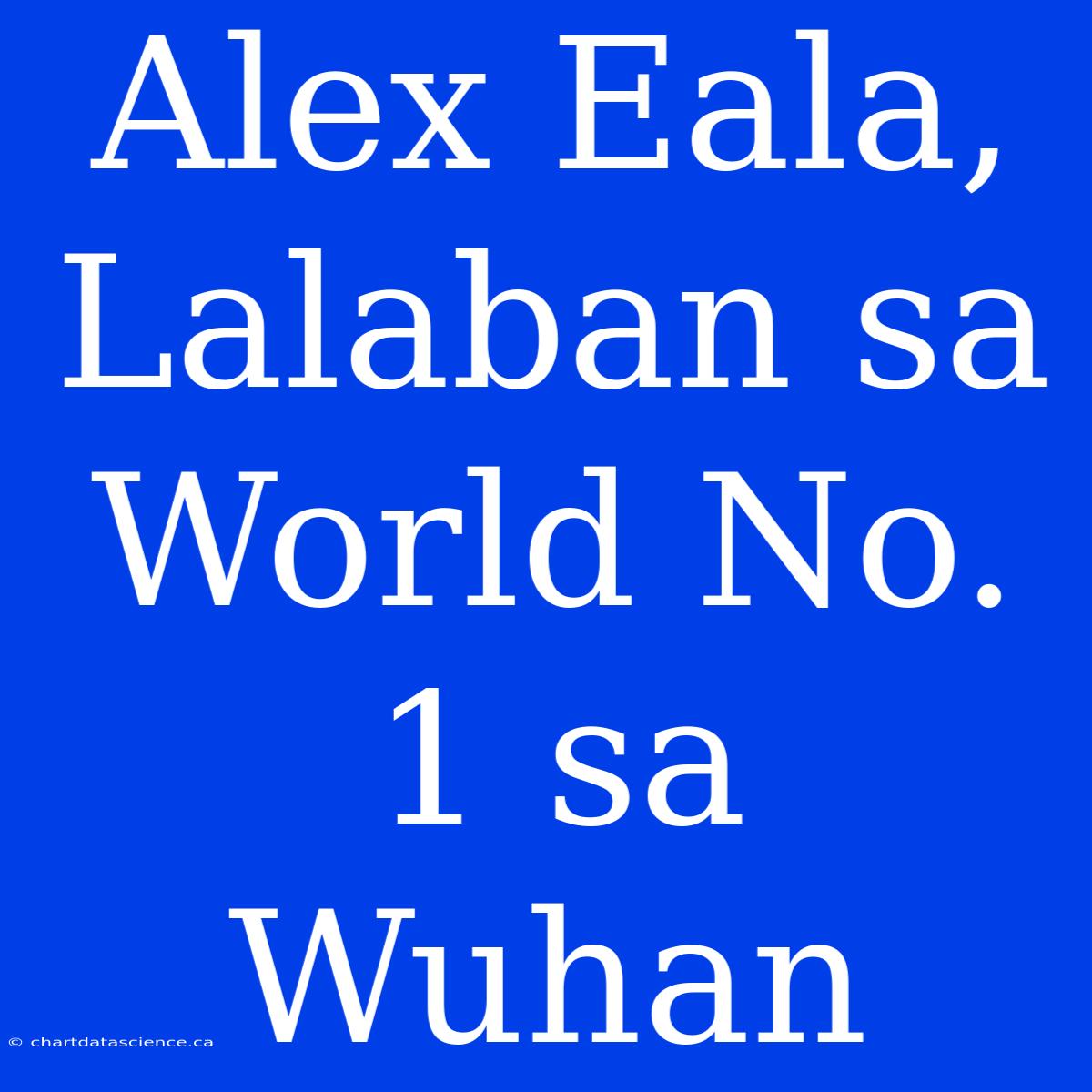 Alex Eala, Lalaban Sa World No. 1 Sa Wuhan