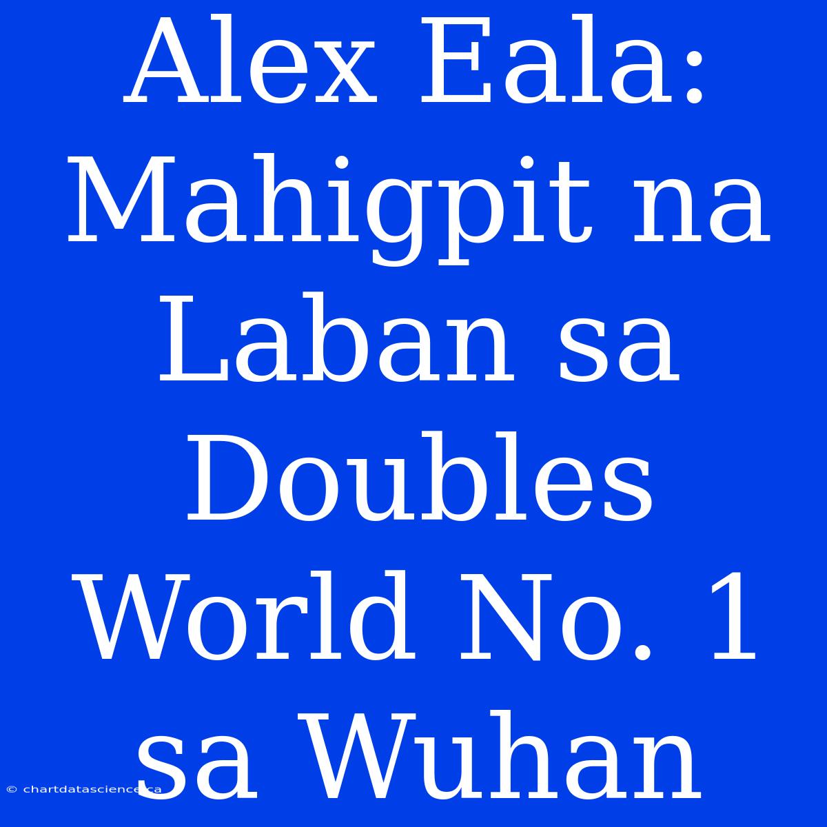 Alex Eala: Mahigpit Na Laban Sa Doubles World No. 1 Sa Wuhan