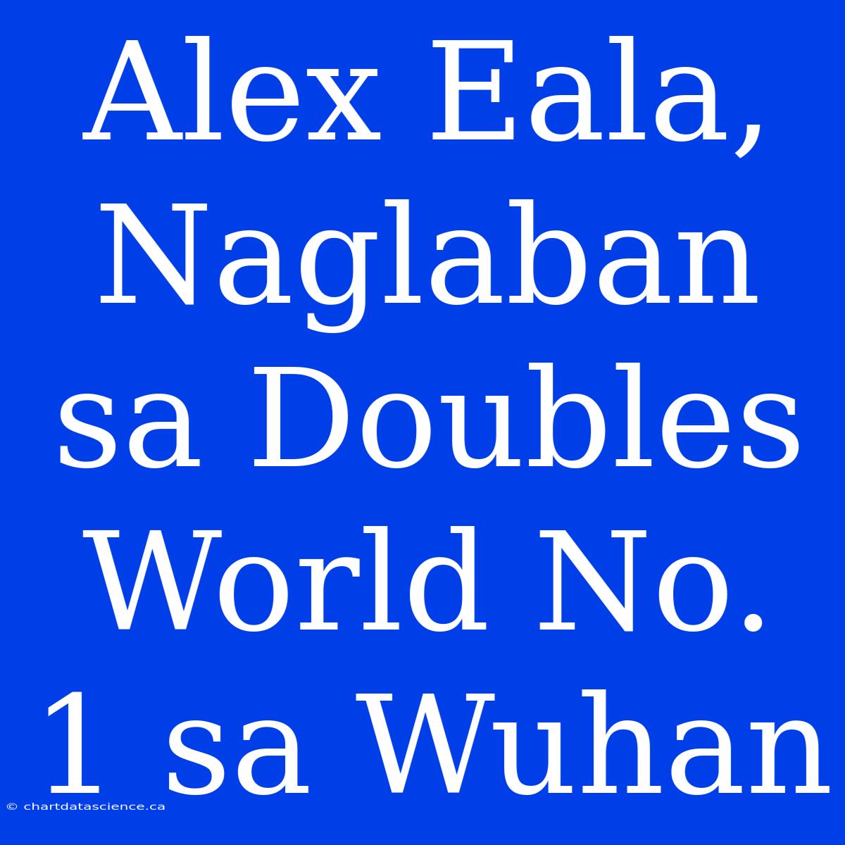 Alex Eala, Naglaban Sa Doubles World No. 1 Sa Wuhan