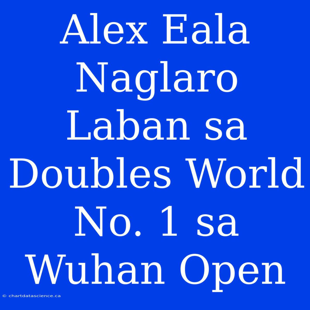 Alex Eala Naglaro Laban Sa Doubles World No. 1 Sa Wuhan Open