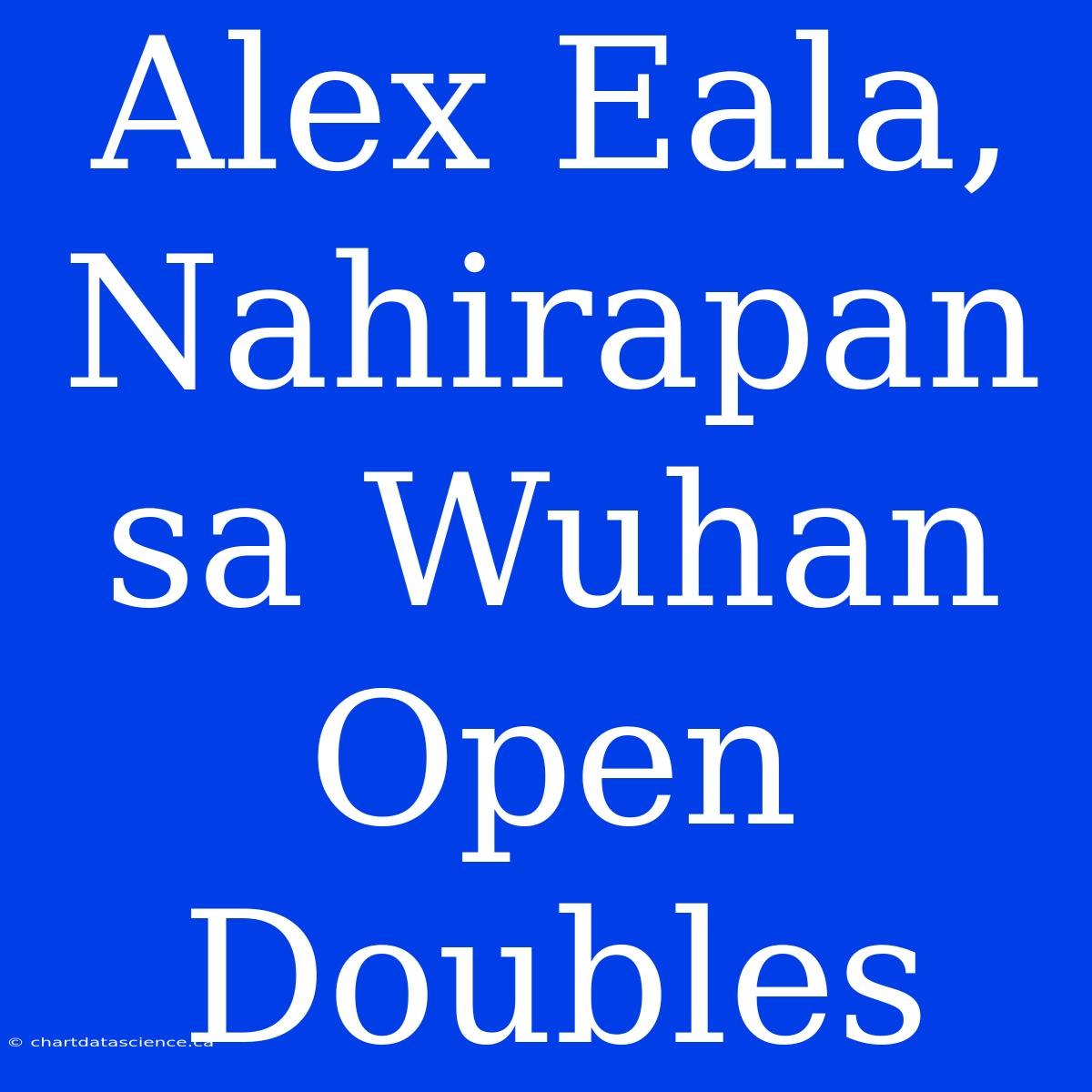 Alex Eala, Nahirapan Sa Wuhan Open Doubles