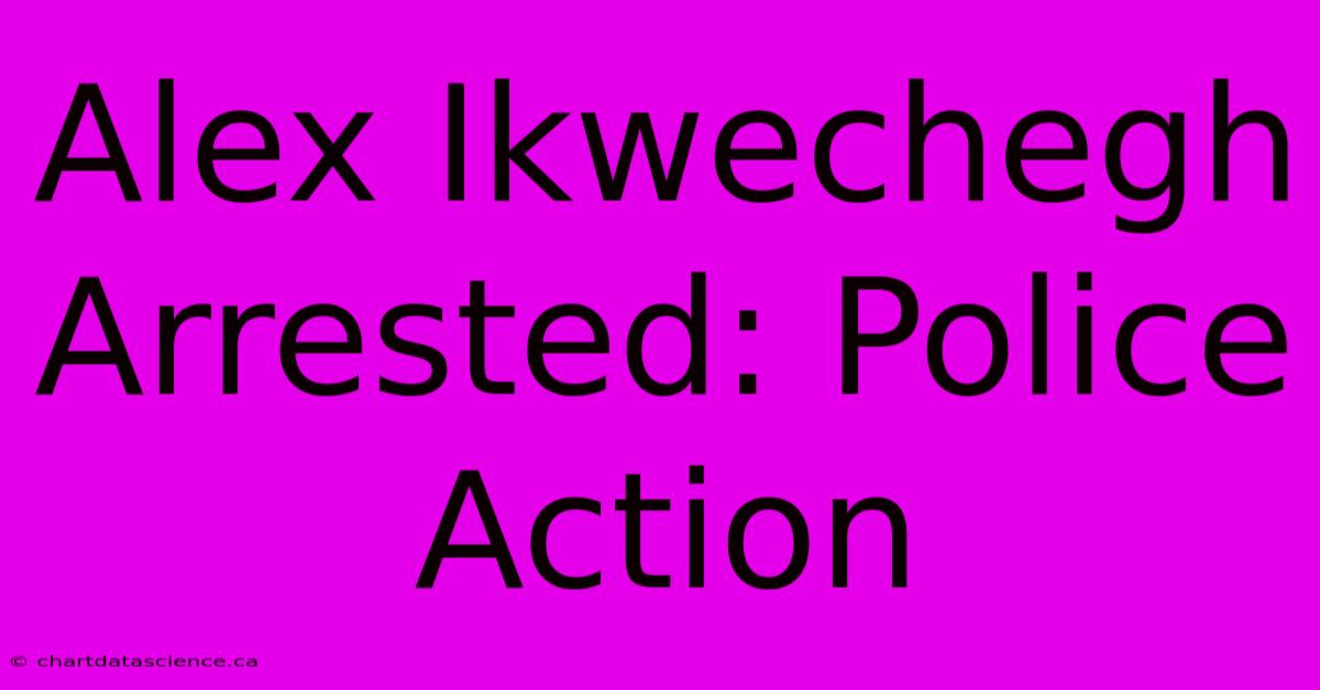 Alex Ikwechegh Arrested: Police Action