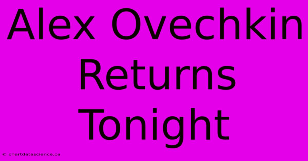 Alex Ovechkin Returns Tonight