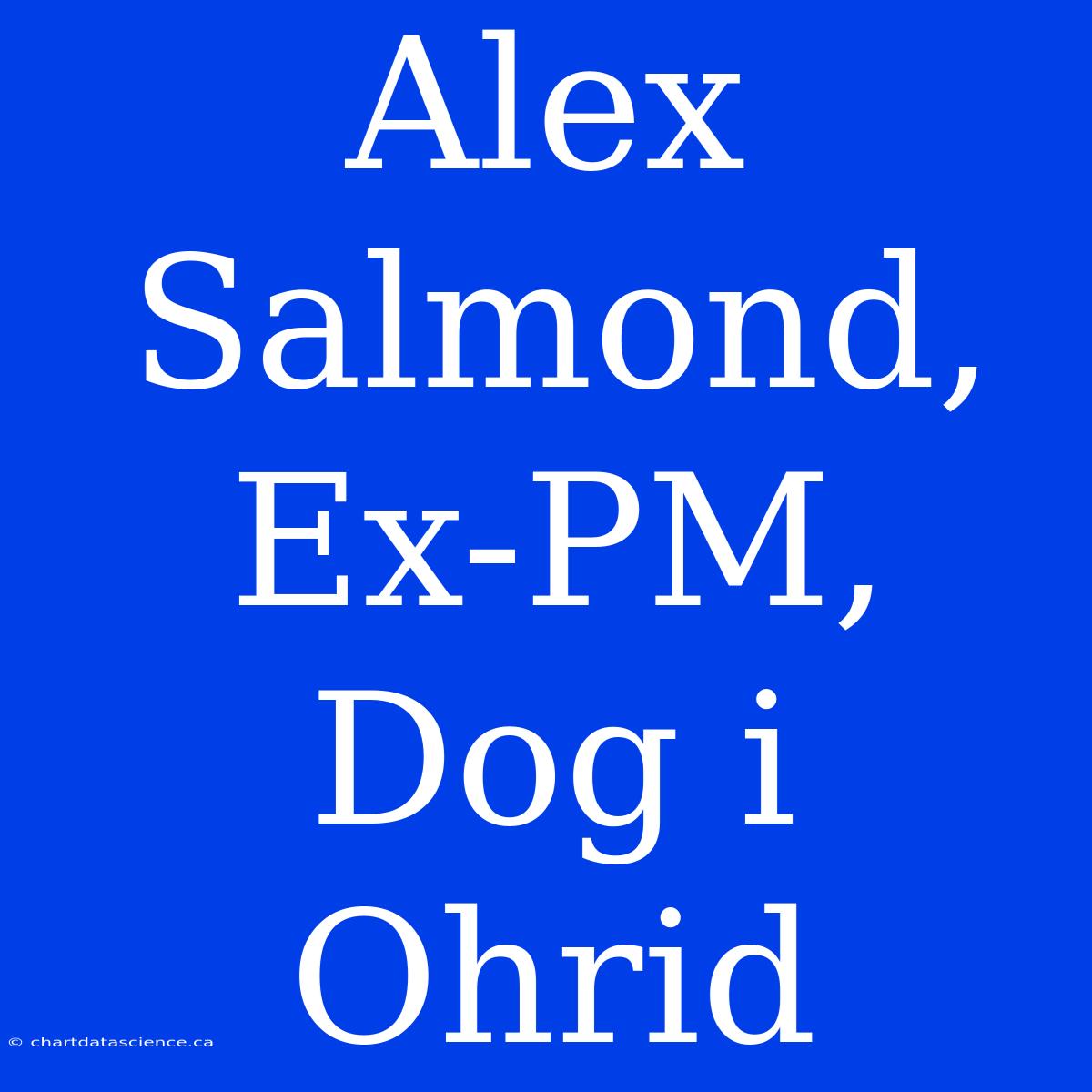 Alex Salmond, Ex-PM, Dog I Ohrid