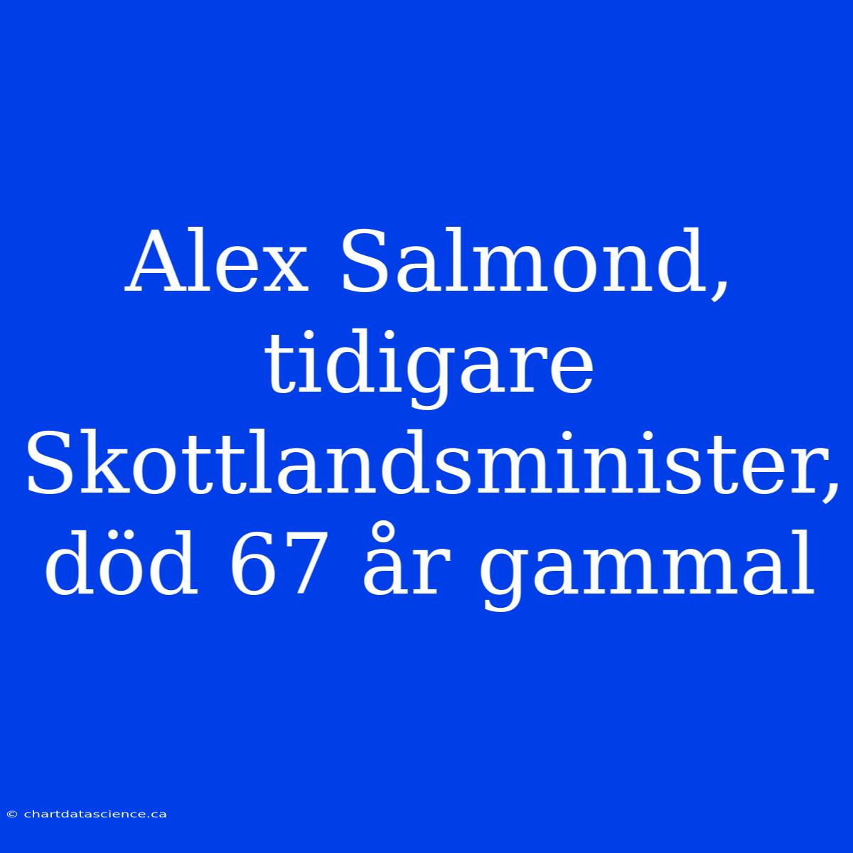 Alex Salmond, Tidigare Skottlandsminister, Död 67 År Gammal