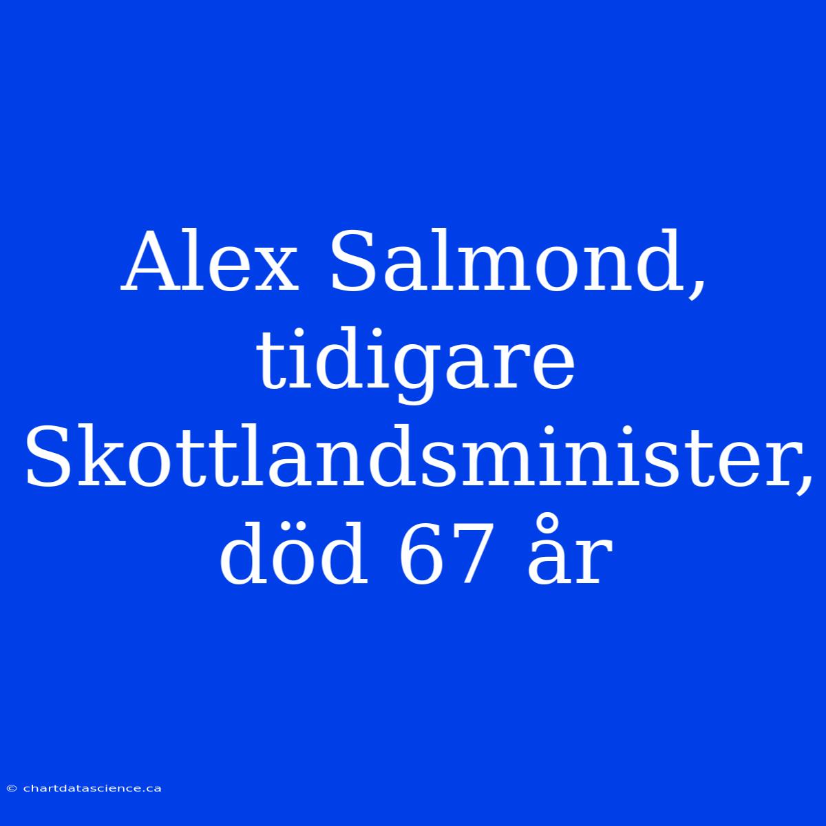 Alex Salmond, Tidigare Skottlandsminister, Död 67 År